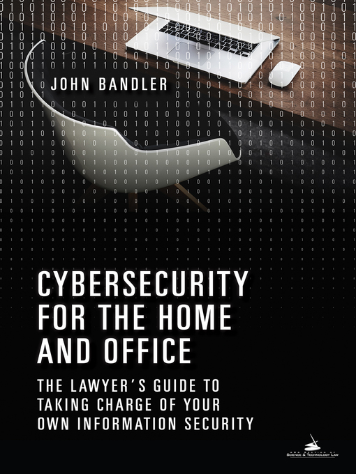 Title details for Cybersecurity for the Home and Office: The Lawyer's Guide to Taking Charge of Your Own Information Security by John Bandler - Available